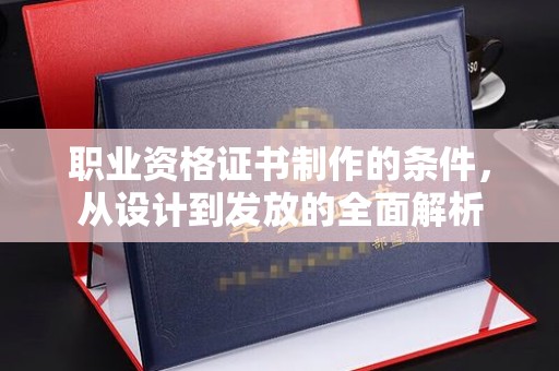 沭阳职业资格证书制作的条件，从设计到发放的全面解析