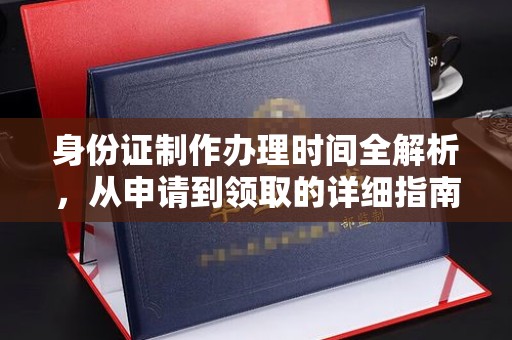 麻章身份证制作办理时间全解析，从申请到领取的详细指南